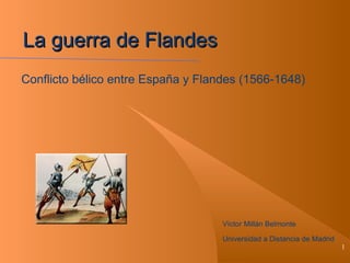 La guerra de Flandes Víctor Millán Belmonte Universidad a Distancia de Madrid Conflicto bélico entre España y Flandes (1566-1648)  