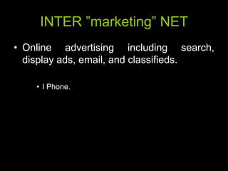 INTER ‖marketing‖ NET
• Online advertising including search,
  display ads, email, and classifieds.

    • I Phone.
 