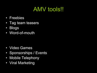 AMV tools!!
•   Freebies
•   Tag team teasers
•   Blogs
•   Word-of-mouth


•   Video Games
•   Sponsorships / Events
•   Mobile Telephony
•   Viral Marketing
 
