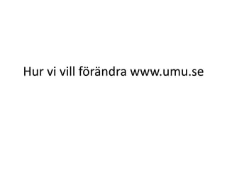 Hur vi vill förändra www.umu.se 