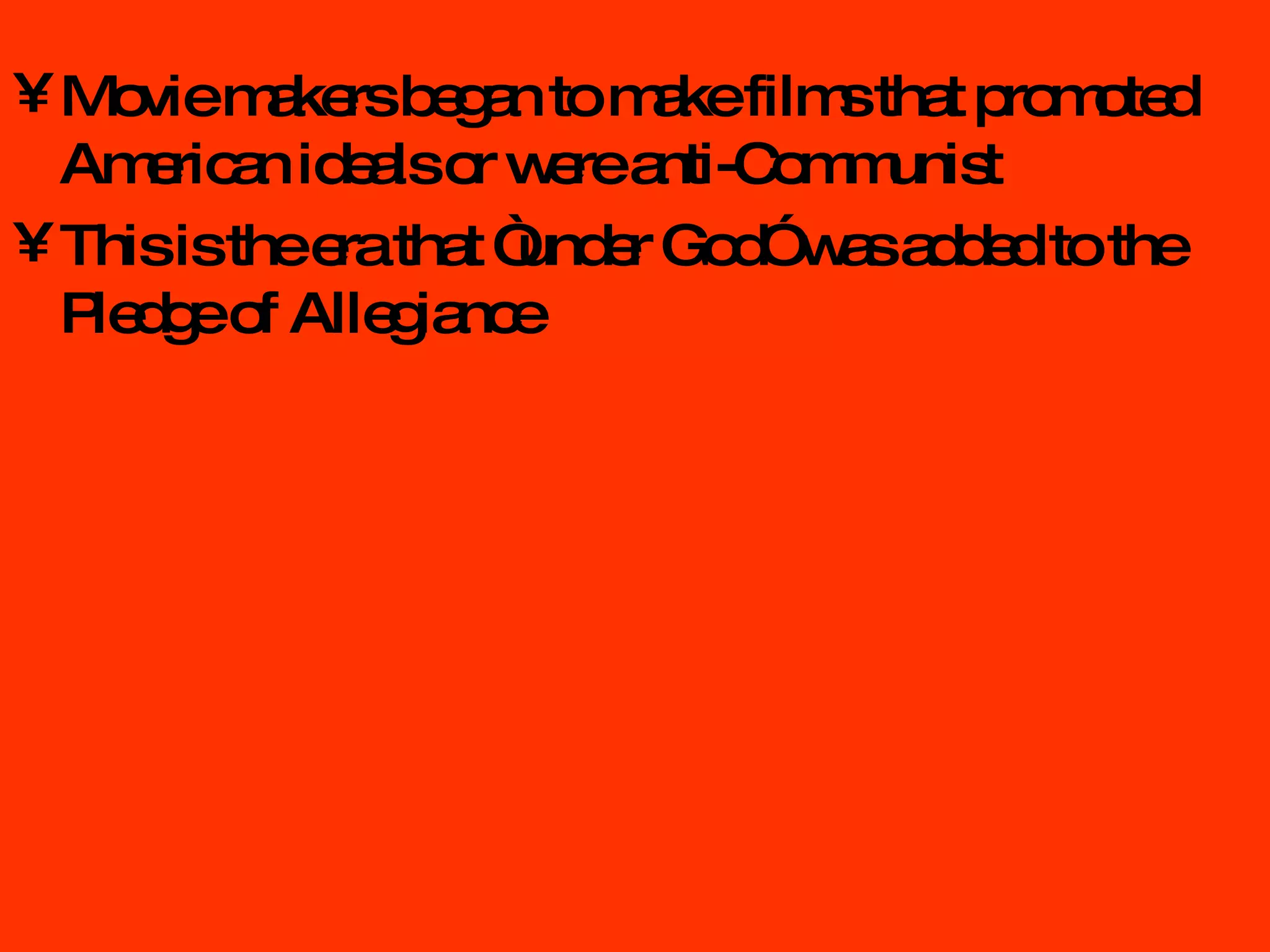 Movie makers began to make films that promoted American ideals or were anti-Communist This is the era that “under God” was added to the Pledge of Allegiance 