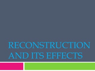 RECONSTRUCTION AND ITS EFFECTS 