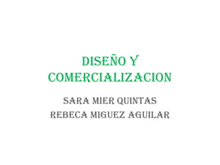 DISEÑO Y COMERCIALIZACION SARA MIER QUINTAS REBECA MIGUEZ AGUILAR 