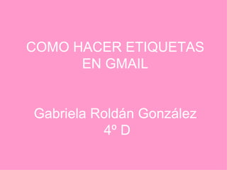 COMO HACER ETIQUETAS EN GMAIL Gabriela Roldán González  4º D 