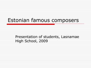 Estonian famous composers Presentation of students, Lasnamae High School, 2009 