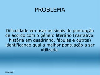 Dificuldade em usar os sinais de pontuação de acordo com o gênero literário (narrativo, história em quadrinho, fábulas e outros) identificando qual a melhor pontuação a ser utilizada. PROBLEMA 