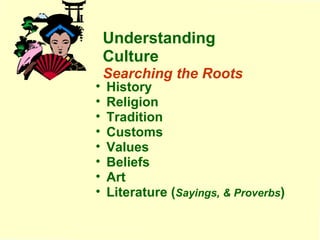 History Religion Tradition Customs Values Beliefs Art Literature ( Sayings, & Proverbs ) Understanding Culture Searching the Roots 