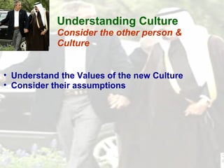 Understand the Values of the new Culture  Consider their assumptions  Understanding Culture Consider the other person & Culture 