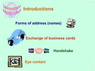 Introductions Forms of address (names) Exchange of business cards Handshake Eye contact 
