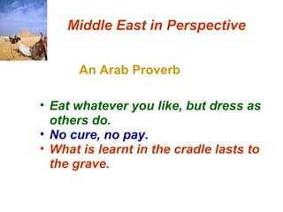 An Arab Proverb Middle East in Perspective Eat whatever you like, but dress as others do.  No cure, no pay.   What is learnt in the cradle lasts to the grave.   