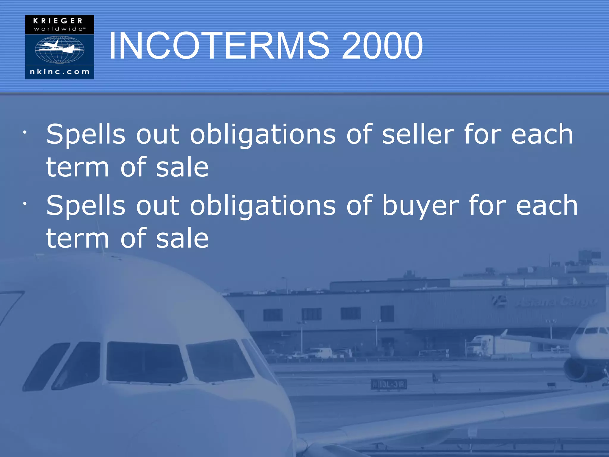 INCOTERMS 2000

•
    Spells out obligations of seller for each
    term of sale
•
    Spells out obligations of buyer for each
    term of sale
 