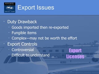 Export Issues

•
    Duty Drawback
    •
        Goods imported then re-exported
    •
        Fungible items
    •
        Complex—may not be worth the effort
•
    Export Controls
    •
        Controversial                  Export
    •
        Difficult to understand      Licenses
 