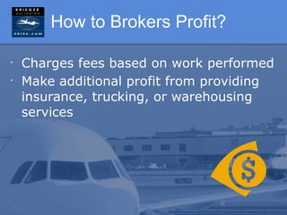 How to Brokers Profit?

•
    Charges fees based on work performed
•
    Make additional profit from providing
    insurance, trucking, or warehousing
    services
 