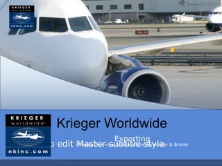 Krieger Worldwide
                                Exporting
Click to edit Process Overview & Role of thestyle & Broker
              Master subtitle Forwarder
 