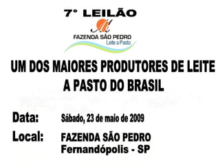 7° LEILÃO UM DOS MAIORES PRODUTORES DE LEITE Local: FAZENDA SÃO PEDRO Fernandópolis - SP A PASTO DO BRASIL Sábado, 23 de maio de 2009 Data: 