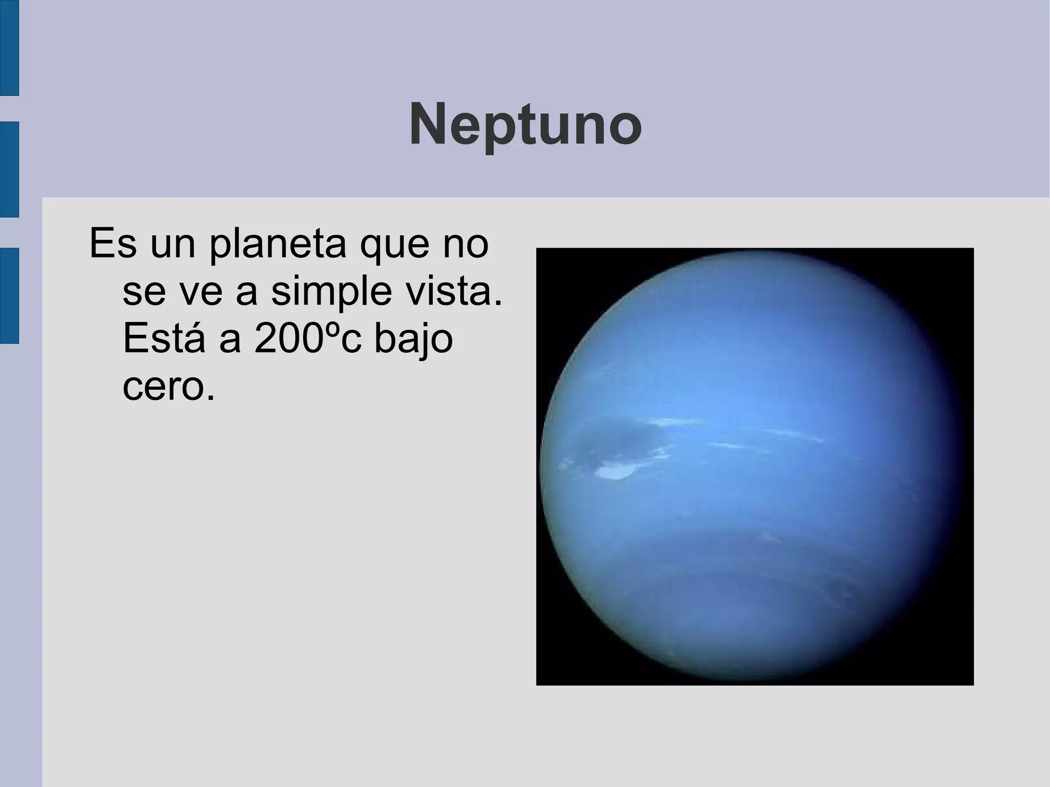 Neptuno Es un planeta que no se ve a simple vista. Está a 200ºc bajo cero. 