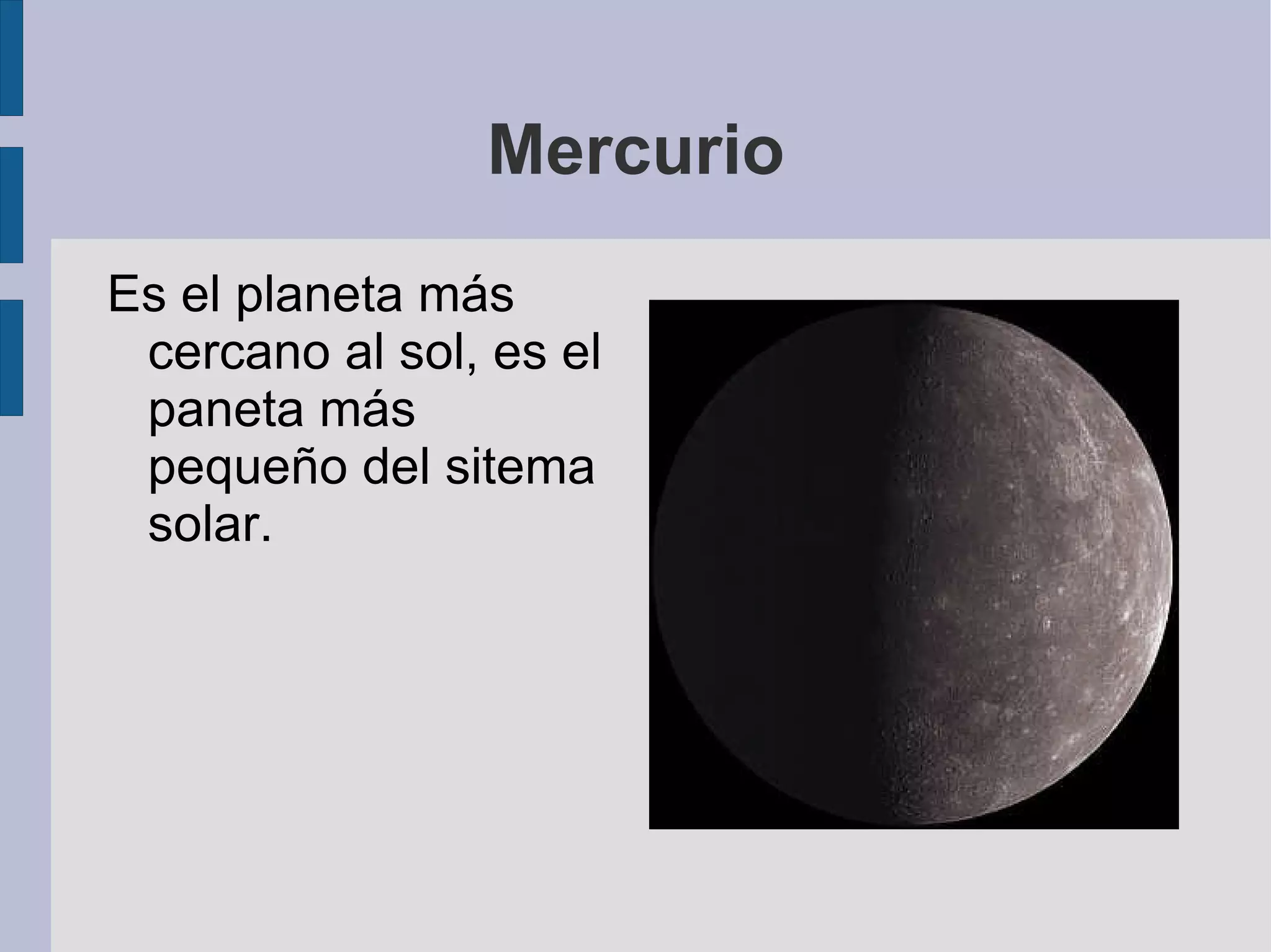 Mercurio Es el planeta más cercano al sol, es el paneta más pequeño del sitema solar. 