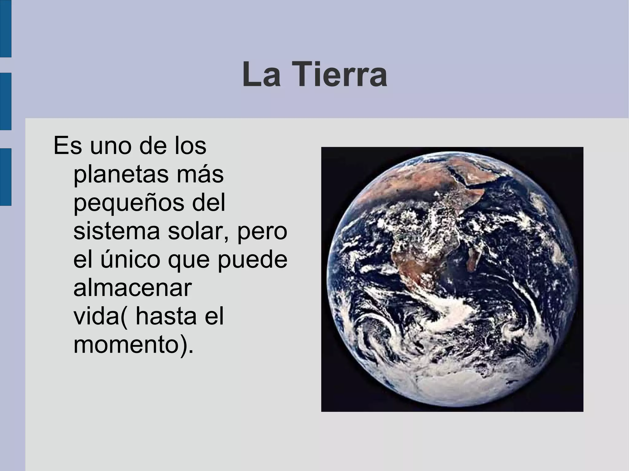 La Tierra Es uno de los planetas más pequeños del sistema solar, pero el único que puede almacenar vida( hasta el momento). 