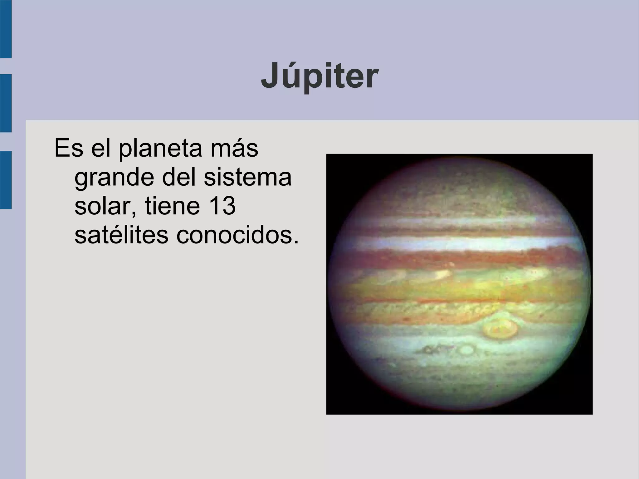 Júpiter Es el planeta más grande del sistema solar, tiene 13 satélites conocidos. 