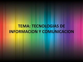 TEMA: TECNOLOGIAS DE INFORMACION Y COMUNICACION 