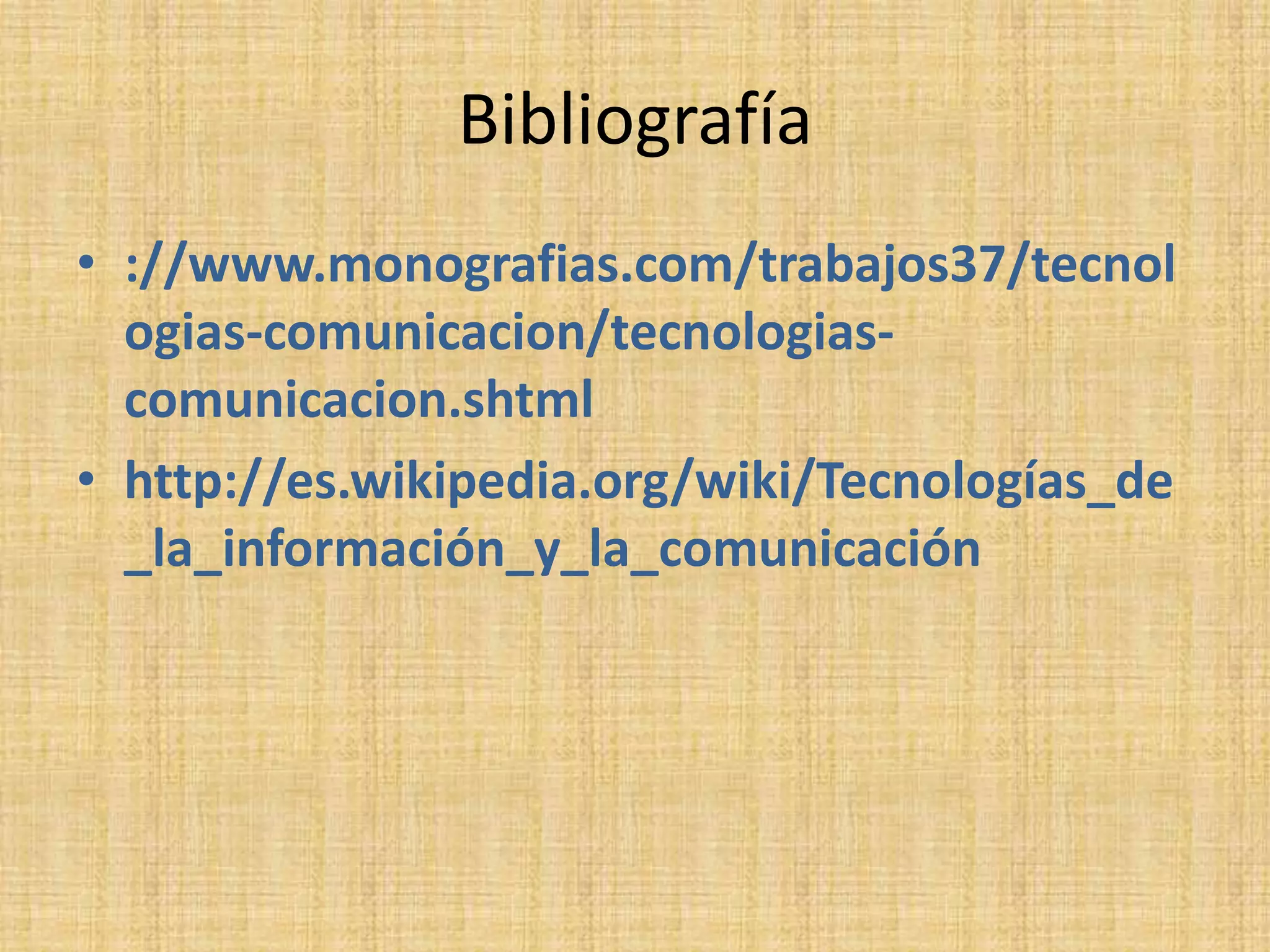 Bibliografía ://www.monografias.com/trabajos37/tecnologias-comunicacion/tecnologias-comunicacion.shtmlhttp://es.wikipedia.org/wiki/Tecnologías_de_la_información_y_la_comunicación 