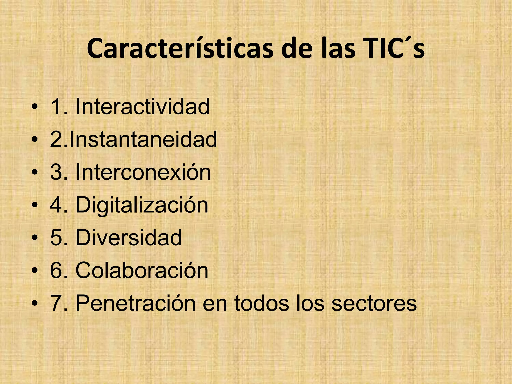 Características de las TIC´s1. Interactividad2.Instantaneidad3. Interconexión4. Digitalización5. Diversidad6. Colaboración7. Penetración en todos los sectores