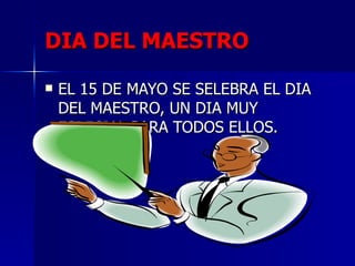 DIA DEL MAESTRO EL 15 DE MAYO SE SELEBRA EL DIA DEL MAESTRO, UN DIA MUY ESPECIAL PARA TODOS ELLOS.  