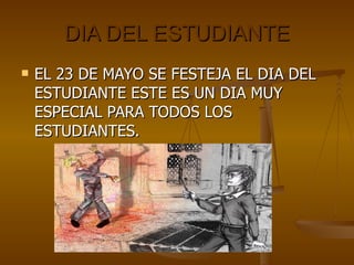 DIA DEL ESTUDIANTE EL 23 DE MAYO SE FESTEJA EL DIA DEL ESTUDIANTE ESTE ES UN DIA MUY ESPECIAL PARA TODOS LOS ESTUDIANTES.  