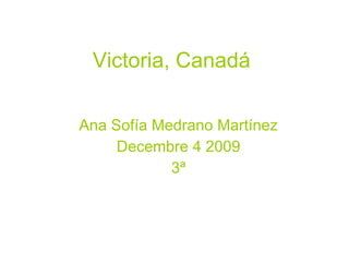 Victoria, Canadá   Ana Sofía Medrano Martínez Decembre 4 2009 3ª 