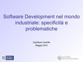 Software Development nel mondo industriale: specificità e problematiche Ing.Mauro Inzerillo Maggio 2010 