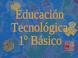 Educación  Tecnológica 1º Básico 