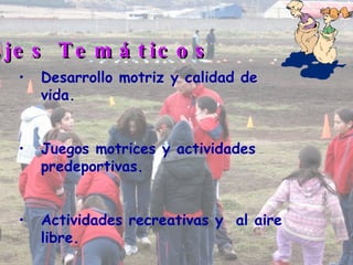 Desarrollo motriz y calidad de vida. Juegos motrices y actividades predeportivas. Actividades recreativas y  al aire libre. Ejes Temáticos 