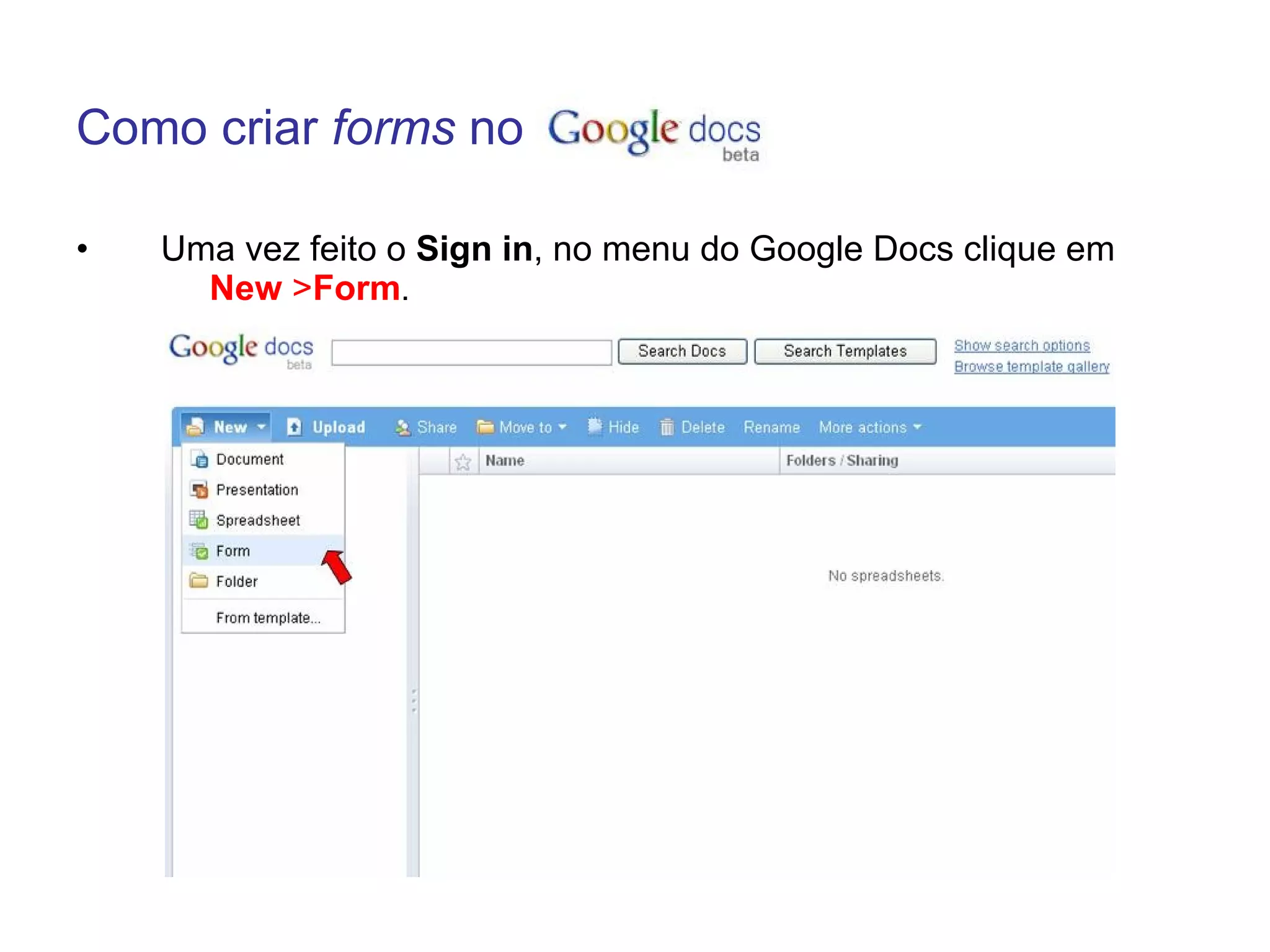 Como criar forms no

•   Uma vez feito o Sign in, no menu do Google Docs clique em
      New >Form.
 