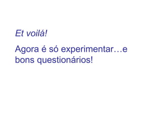 Et voilá!
Agora é só experimentar…e
bons questionários!
 