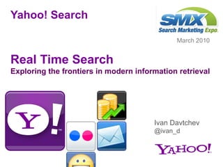 Yahoo! Search Real Time Search Exploring the frontiers in modern information retrieval ,[object Object],Ivan Davtchev @ivan_d 