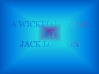 A WICKED WOMAN BY JACK LONDON 