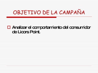 OBJETIVO DE LA CAMPAÑA Analizar el comportamiento del consumidor de Licors Point. 
