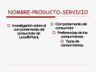 NOMBRE-PRODUCTO-SERVICIO Investigación sobre el comportamiento del consumidor de  Licor’s Point. Comportamiento del consumidor Preferencias de los consumidores. Tipos de consumidores. 