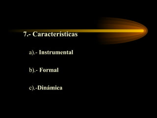 7.- Características a).-  Instrumental b).-  Formal c).- Dinámica 