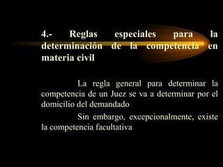 4.-   Reglas especiales para la determinación de la competencia en materia civil La regla general para determinar la competencia de un Juez se va a determinar por el domicilio del demandado Sin embargo, excepcionalmente, existe la competencia facultativa 