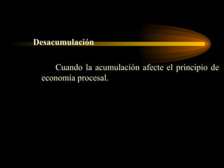 Desacumulación Cuando la acumulación afecte el principio de economía procesal. 
