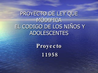 PROYECTO DE LEY QUE MODIFICA  EL CODIGO DE LOS NIÑOS Y ADOLESCENTES Proyecto 11958 