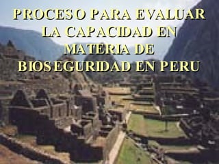 PROCESO PARA EVALUAR LA CAPACIDAD EN MATERIA DE BIOSEGURIDAD EN PERU 