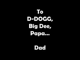ToD-DOGG,Big Dee,Papa…Dad 