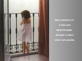 Bom mesmo é ir

   a luta com

 determinação,

abraçar a vida e

viver com paixão,
 