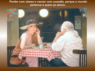 Perder com classe e vencer com ousadia, porque o mundo
               pertence a quem se atreve .
 