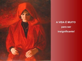 A VIDA É MUITO
    para ser
 insignificante!
 