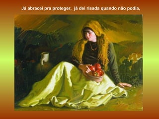 Já abracei pra proteger, já dei risada quando não podia,
 