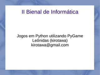 II Bienal de Informática



Jogos em Python utilizando PyGame
        Leônidas (kirotawa)
       kirotawa@gmail.com
 