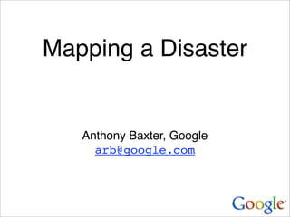 Mapping a Disaster


   Anthony Baxter, Google
     arb@google.com
 